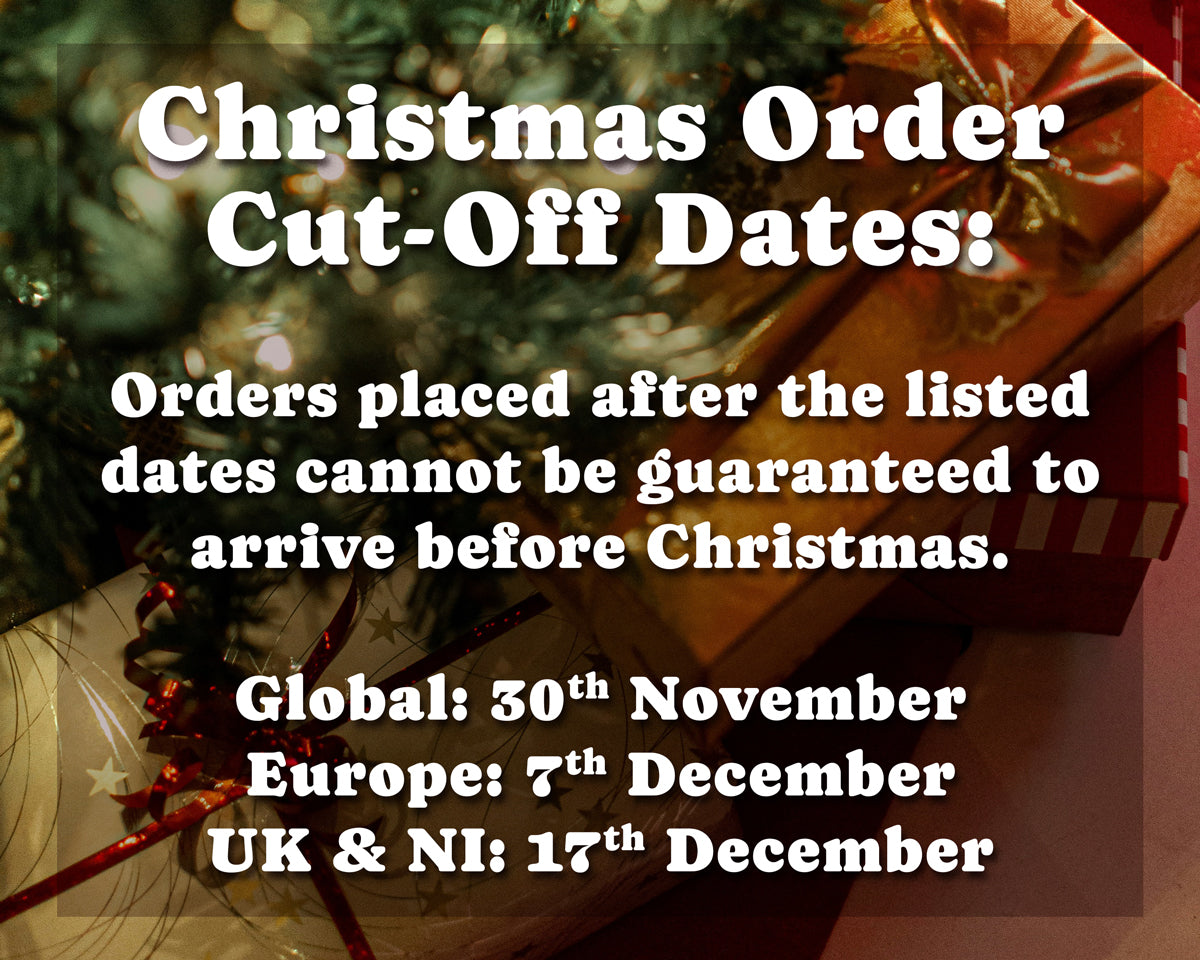 Christmas Order Cut-Off Dates: Order placed after the listed dates cannot be guaranteed to arrive before Christmas. Global: 30th November, Europe 7th December, UK & NI: 17th December